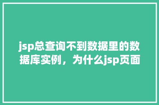 jsp总查询不到数据里的数据库实例，为什么jsp页面总是查询不到数据库实例中的数据