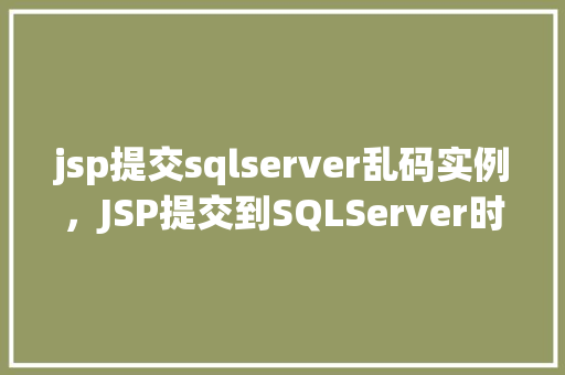 jsp提交sqlserver乱码实例，JSP提交到SQLServer时遇到乱码问题实例介绍  第1张