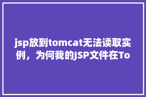 jsp放到tomcat无法读取实例，为何我的JSP文件在Tomcat中无法读取实例