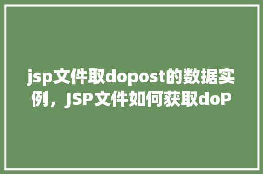 jsp文件取dopost的数据实例，JSP文件如何获取doPost方法的请求数据实例分析  第1张
