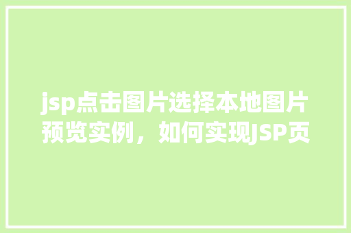 jsp点击图片选择本地图片预览实例，如何实现JSP页面中点击图片选择本地图片并预览的实例教程