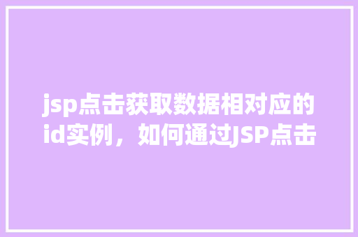 jsp点击获取数据相对应的id实例，如何通过JSP点击事件获取数据中相应ID的实例  第1张