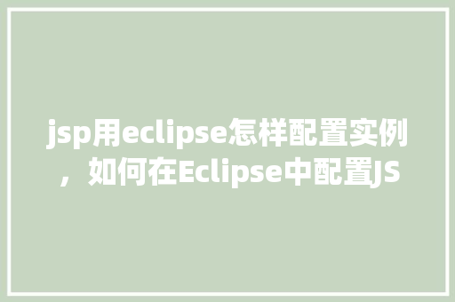 jsp用eclipse怎样配置实例，如何在Eclipse中配置JSP实例  第1张