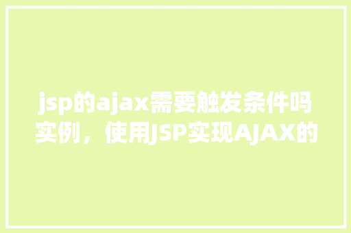 jsp的ajax需要触发条件吗实例，使用JSP实现AJAX的触发条件实例介绍