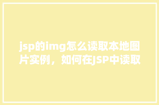 jsp的img怎么读取本地图片实例，如何在JSP中读取并显示本地图片实例
