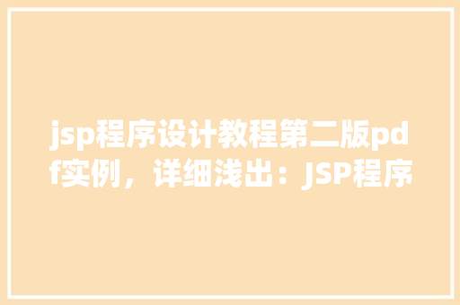 jsp程序设计教程第二版pdf实例，详细浅出：JSP程序设计教程第二版PDF实例介绍