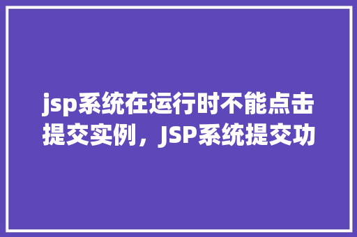jsp系统在运行时不能点击提交实例，JSP系统提交功能运行时无法点击实例的原因分析及解决方法