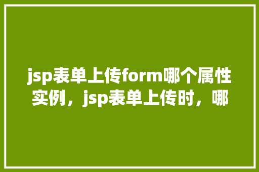 jsp表单上传form哪个属性实例，jsp表单上传时，哪个属性控制form的提交方式