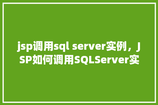 jsp调用sql server实例，JSP如何调用SQLServer实例进行数据库操作