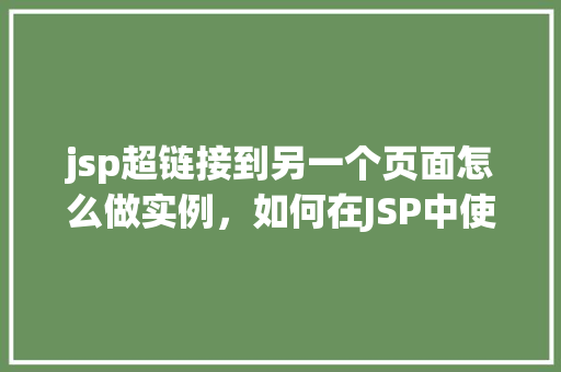 jsp超链接到另一个页面怎么做实例，如何在JSP中使用超链接跳转到另一个页面实例讲解
