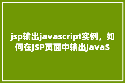 jsp输出javascript实例，如何在JSP页面中输出JavaScript实例