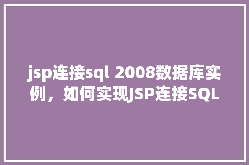 jsp连接sql 2008数据库实例，如何实现JSP连接SQLServer2008数据库实例