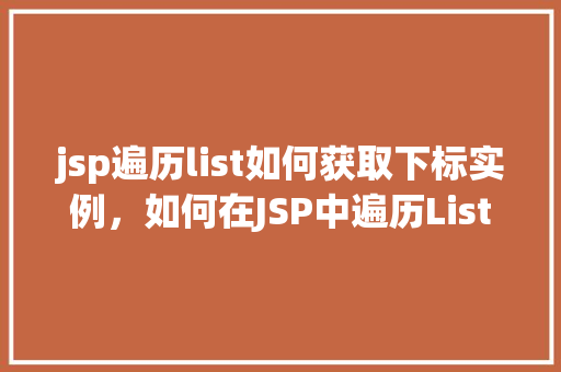 jsp遍历list如何获取下标实例，如何在JSP中遍历List并获取元素的下标