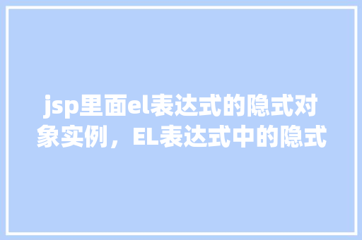 jsp里面el表达式的隐式对象实例，EL表达式中的隐式对象实例介绍  第1张