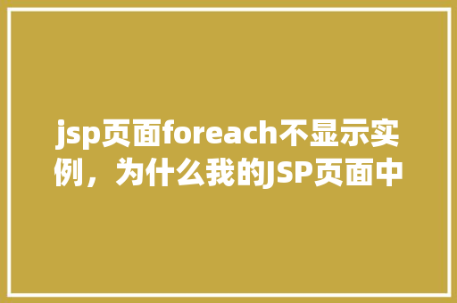 jsp页面foreach不显示实例，为什么我的JSP页面中的foreach循环实例没有显示出来  第1张