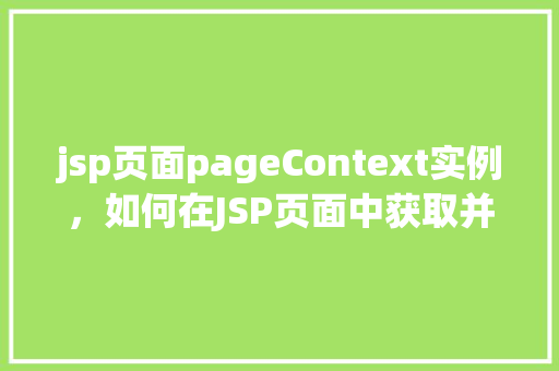 jsp页面pageContext实例，如何在JSP页面中获取并使用pageContext实例