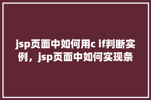 jsp页面中如何用c if判断实例，jsp页面中如何实现条件判断实例化对象