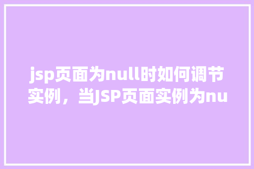 jsp页面为null时如何调节实例，当JSP页面实例为null时，如何有效调节处理