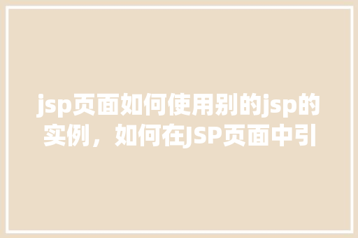 jsp页面如何使用别的jsp的实例，如何在JSP页面中引用其他JSP页面的实例