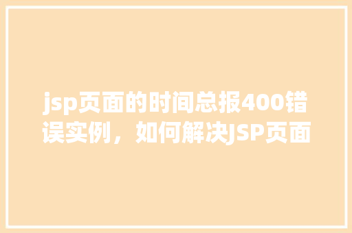 jsp页面的时间总报400错误实例，如何解决JSP页面时间显示时频繁出现的400错误实例分析