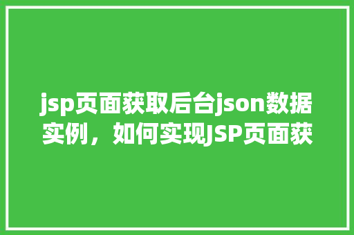 jsp页面获取后台json数据实例，如何实现JSP页面获取后台JSON数据实例教程  第1张