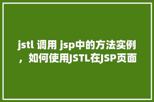 jstl 调用 jsp中的方法实例，如何使用JSTL在JSP页面中调用方法  第1张