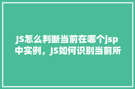 JS怎么判断当前在哪个jsp中实例，JS如何识别当前所在的具体jsp文件