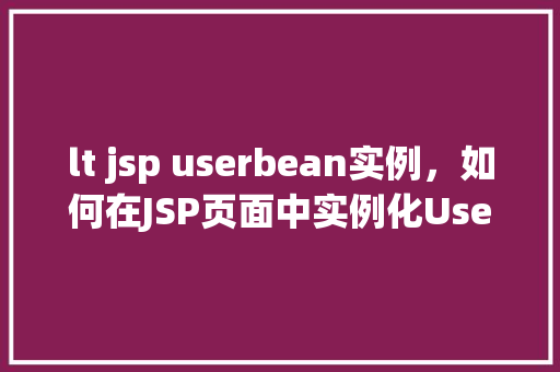 lt jsp userbean实例，如何在JSP页面中实例化UserBean