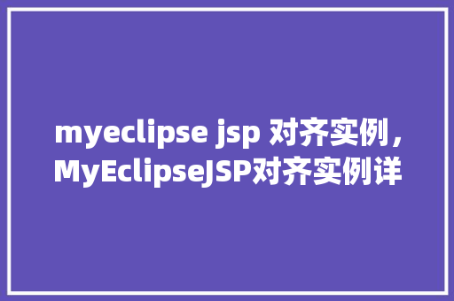 myeclipse jsp 对齐实例，MyEclipseJSP对齐实例详解：代码格式化与美观提升