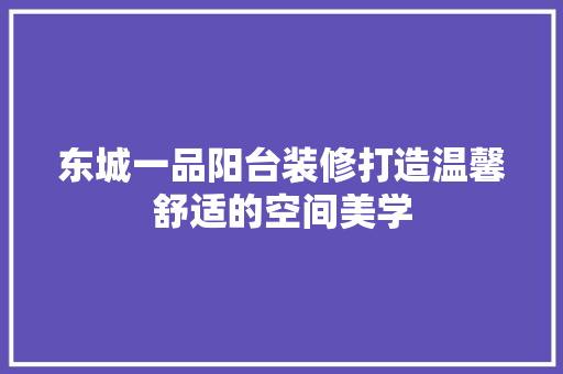 东城一品阳台装修打造温馨舒适的空间美学