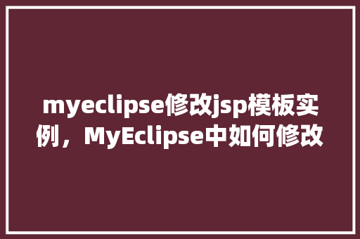 myeclipse修改jsp模板实例，MyEclipse中如何修改JSP模板实例详解