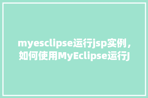 myesclipse运行jsp实例，如何使用MyEclipse运行JSP实例详解