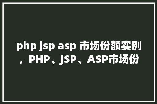 php jsp asp 市场份额实例，PHP、JSP、ASP市场份额实例分析