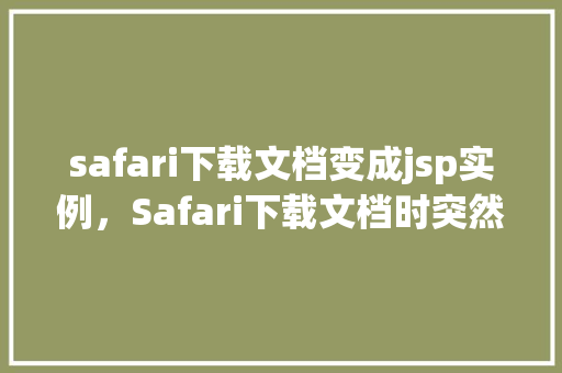 safari下载文档变成jsp实例，Safari下载文档时突然变成JSP实例的解决方法