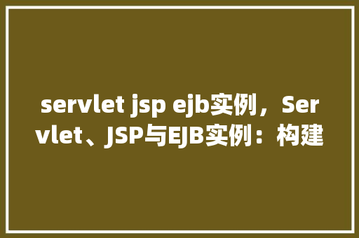 servlet jsp ejb实例，Servlet、JSP与EJB实例：构建企业级应用的经典组合
