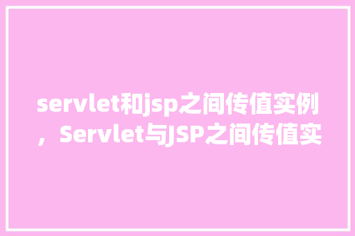 servlet和jsp之间传值实例，Servlet与JSP之间传值实例详解