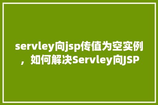 servley向jsp传值为空实例，如何解决Servley向JSP传值为空的常见问题实例介绍