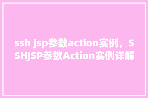 ssh jsp参数action实例，SSHJSP参数Action实例详解：实战操作方法分享