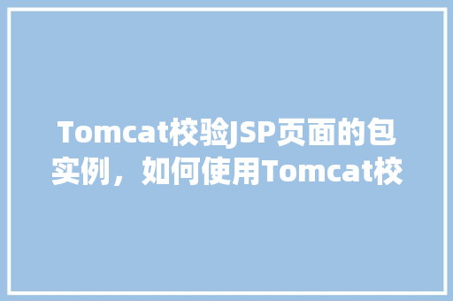 Tomcat校验JSP页面的包实例，如何使用Tomcat校验JSP页面的包实例