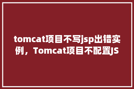 tomcat项目不写jsp出错实例，Tomcat项目不配置JSP导致错误的实例分析