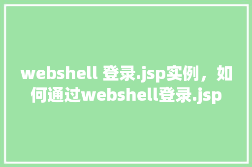 webshell 登录.jsp实例，如何通过webshell登录.jsp实例进行操作实例分析