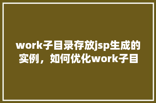 work子目录存放jsp生成的实例，如何优化work子目录中jsp生成实例的存放管理  第1张