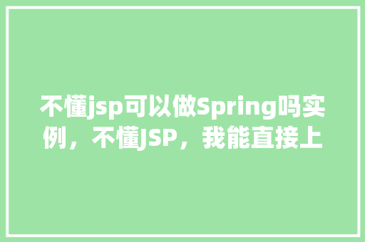 不懂jsp可以做Spring吗实例，不懂JSP，我能直接上手Spring吗实例教学来帮忙