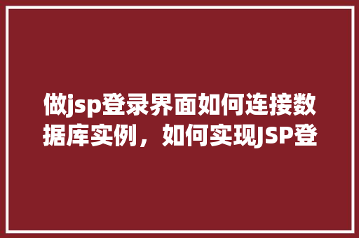 做jsp登录界面如何连接数据库实例，如何实现JSP登录界面连接数据库实例