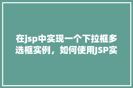 在jsp中实现一个下拉框多选框实例，如何使用JSP实现下拉框多选框实例