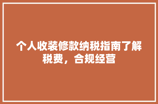 个人收装修款纳税指南了解税费，合规经营
