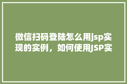 微信扫码登陆怎么用jsp实现的实例，如何使用JSP实现微信扫码登录功能的实例教程