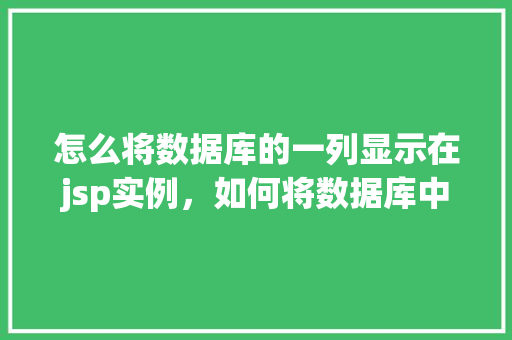 怎么将数据库的一列显示在jsp实例，如何将数据库中的一列数据展示在JSP页面中