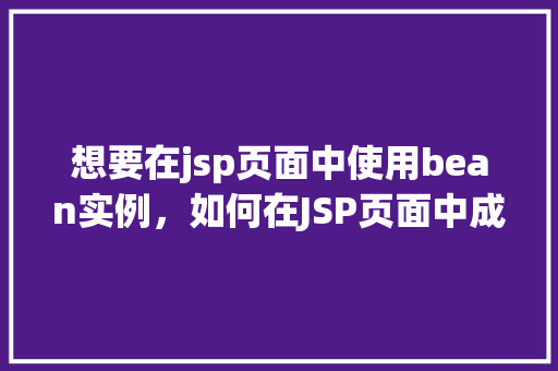 想要在jsp页面中使用bean实例，如何在JSP页面中成功使用Bean实例