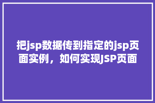 把jsp数据传到指定的jsp页面实例，如何实现JSP页面间数据传递的实例介绍